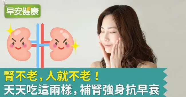 腎不老，人就不老！天天吃這兩樣，補腎強身抗早衰