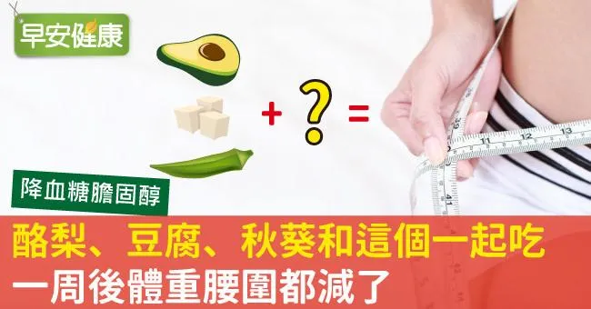 酪梨、豆腐、秋葵和這個一起吃，一周後體重腰圍都減了