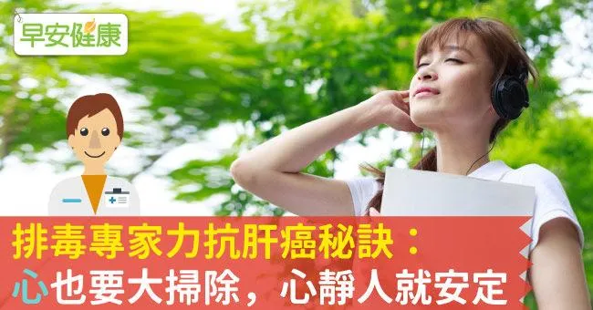 排毒專家力抗肝癌秘訣：「心」也要大掃除，心靜人就安定