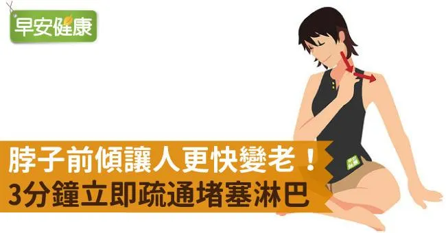 脖子前傾讓人更快變老！3分鐘立即疏通堵塞淋巴