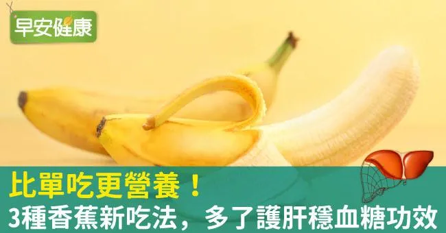 比單吃更營養！3種香蕉新吃法，多了護肝穩血糖功效