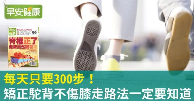 每天只要300步！矯正駝背不傷膝走路法一定要知道