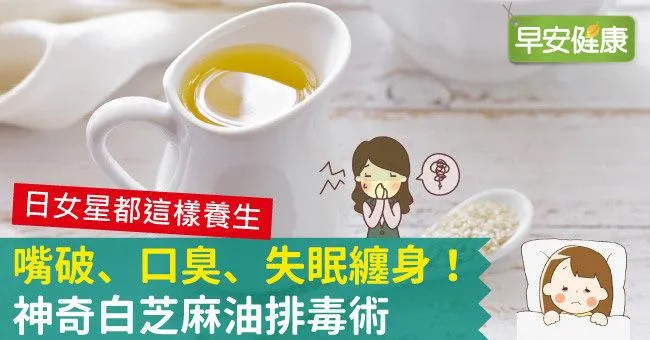 嘴破、口臭、失眠纏身！神奇白芝麻油排毒術