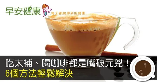 吃太補、喝咖啡都是嘴破元兇！6個方法輕鬆解決