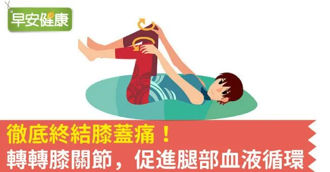 徹底終結膝蓋痛！轉轉膝關節，促進腿部血液循環