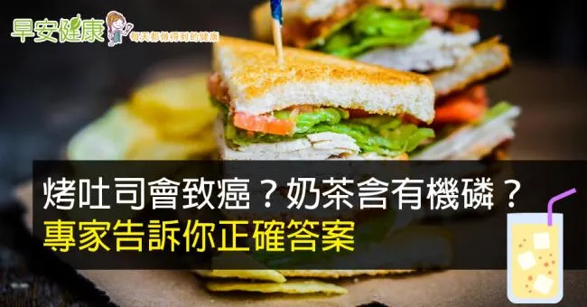 烤吐司會致癌？奶茶含有機磷？專家告訴你正確答案