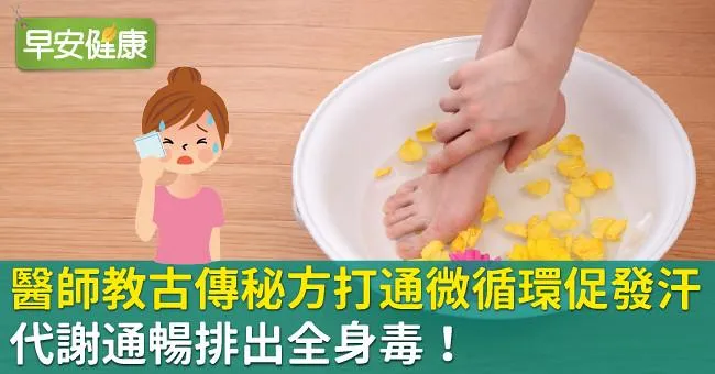 醫師教古傳秘方打通微循環促發汗，代謝通暢排出全身毒！