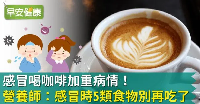 感冒喝咖啡加重病情！營養師：感冒時5類食物別再吃了