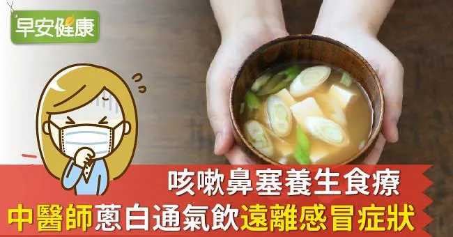 咳嗽鼻塞養生食療，中醫師「蔥白通氣飲」遠離感冒症狀