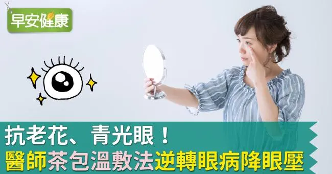 抗老花、青光眼！醫師「茶包溫敷法」逆轉眼病降眼壓
