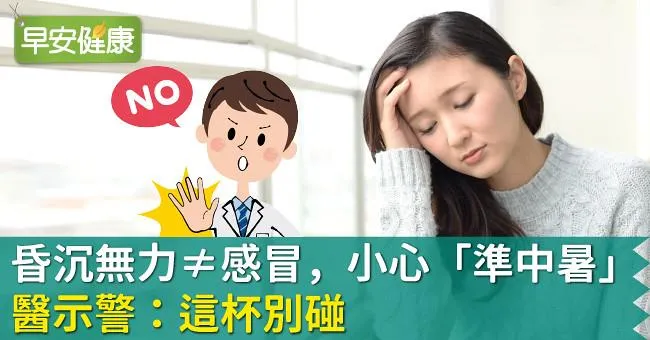 昏沉無力≠感冒，小心「準中暑」！醫示警：這杯別碰