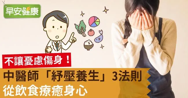不讓憂慮傷身！中醫師「紓壓養生」3法則，從飲食療癒身心