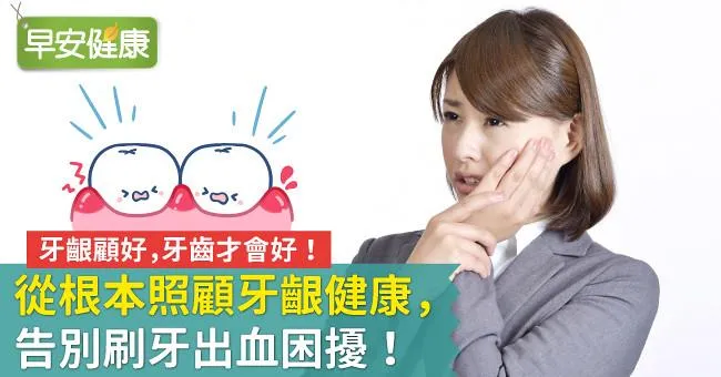 牙齦顧好，牙齒才會好！從根本照顧牙齦健康，告別刷牙出血困擾