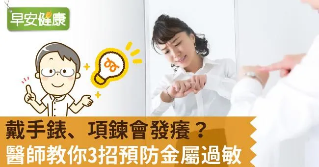 戴手錶、項鍊會發癢？醫師教你3招預防金屬過敏