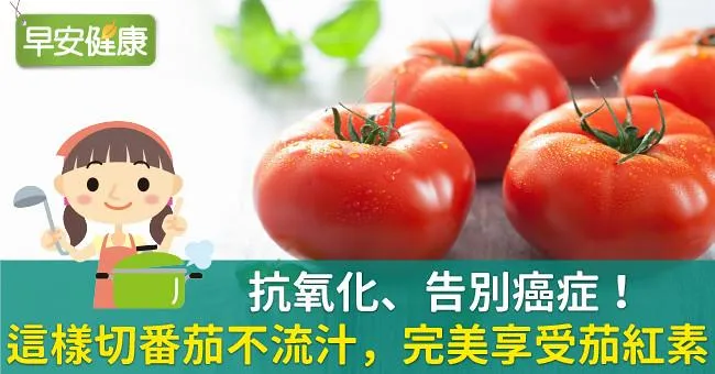 抗氧化、告別癌症！這樣切番茄不流汁，完美享受茄紅素