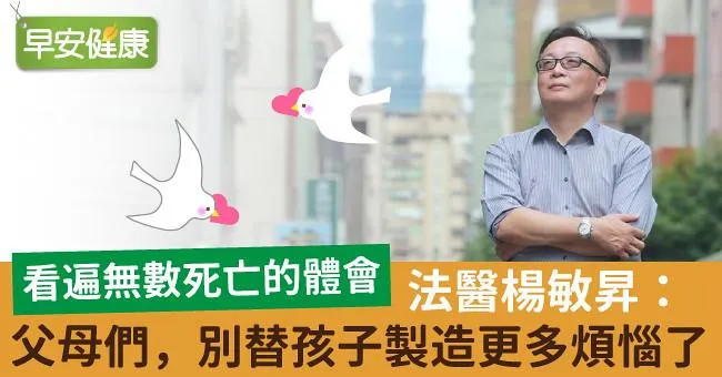 看遍無數死亡的體會，法醫楊敏昇：父母們，別替孩子製造更多煩惱了