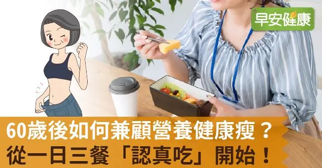 60歲後如何兼顧營養健康瘦？從一日三餐「認真吃」開始！