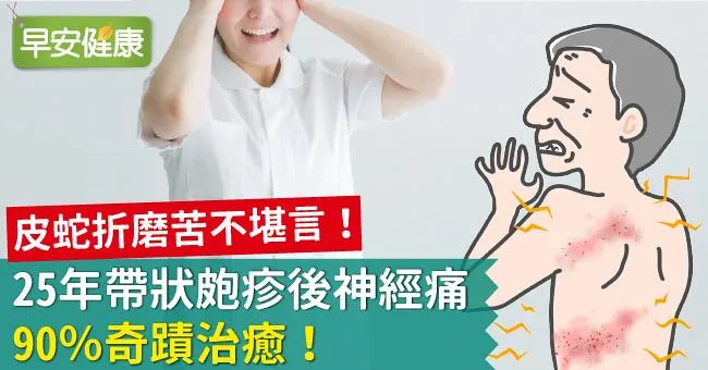 皮蛇折磨苦不堪言！25年帶狀皰疹後神經痛，90％奇蹟治癒！