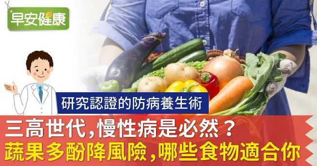 三高世代，慢性病是必然？蔬果多酚降風險，看懂哪些食物適合你