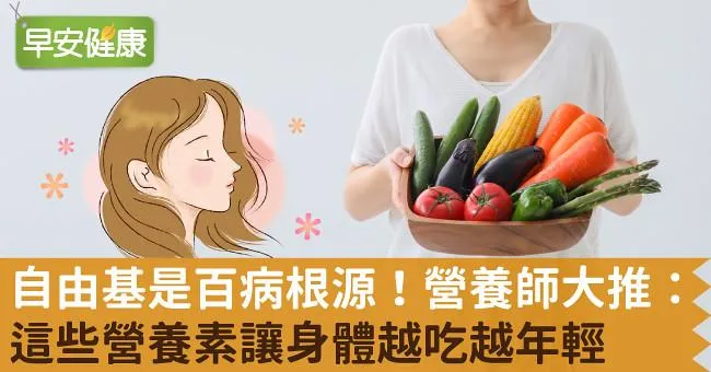 自由基是百病根源！營養師大推：這些營養素讓身體越吃越年輕