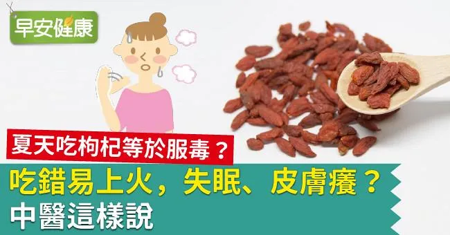 夏天吃枸杞等於服毒？吃錯易上火，失眠、皮膚癢？中醫這樣說