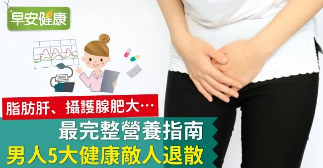 脂肪肝、攝護腺肥大…最完整營養指南，男人5大健康敵人退散