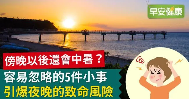 傍晚以後還會中暑？容易忽略的5件小事，引爆夜晚的致命風險