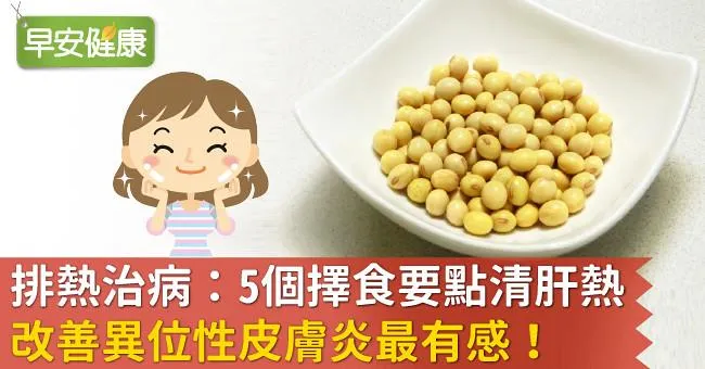 排熱治病：5個擇食要點清肝熱，改善異位性皮膚炎最有感！