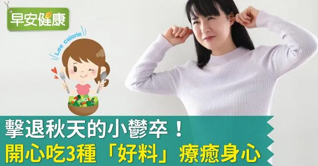 擊退秋天的小鬱卒！開心吃3種「好料」療癒身心