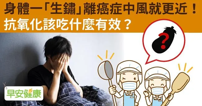 身體一「生鏽」離癌症中風就更近！抗氧化該吃什麼有效？