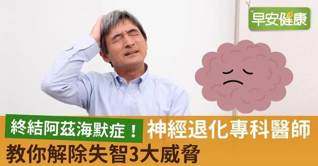 終結阿茲海默症！神經退化專科醫師教你解除失智3大威脅
