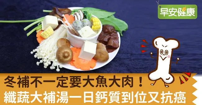 冬補不一定要大魚大肉！纖蔬大補湯一日鈣質到位又抗癌