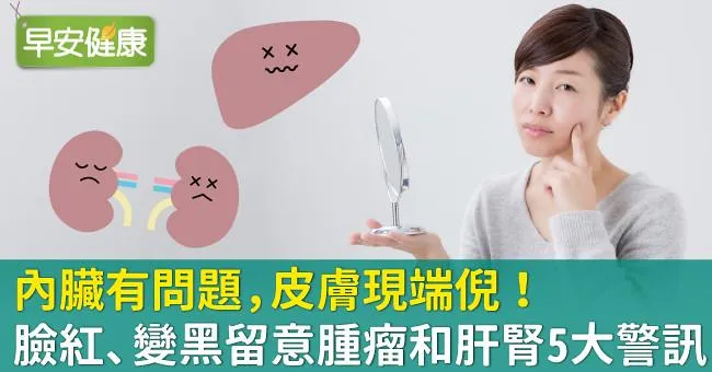 內臟有問題，皮膚現端倪！臉紅、變黑留意腫瘤和肝腎5大警訊