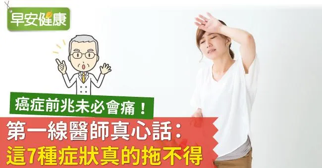 癌症前兆未必會痛！第一線醫師真心話：這7種症狀真的拖不得