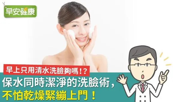 早上只用清水洗臉夠嗎？保水同時潔淨的洗臉術，不怕乾燥緊繃上門！