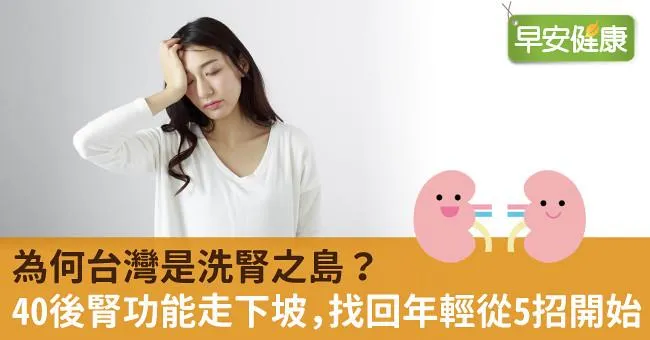 為何台灣是洗腎之島？40後腎功能走下坡，找回年輕從5招開始