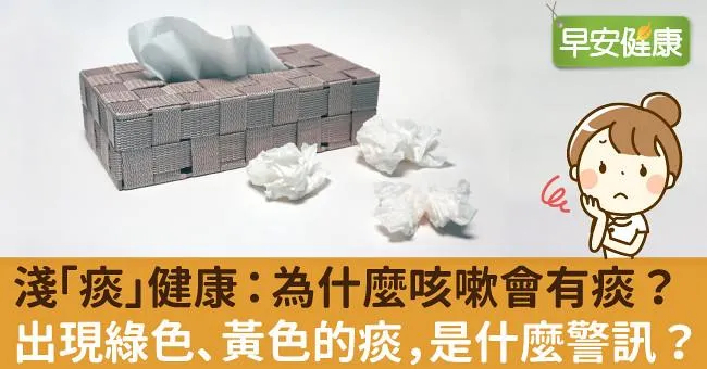 淺「痰」健康：為什麼咳嗽會有痰？出現綠色、黃色的痰，是什麼警訊？