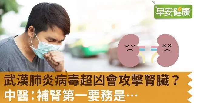 新冠肺炎病毒超凶會攻擊腎臟？中醫：補腎第一要務是…