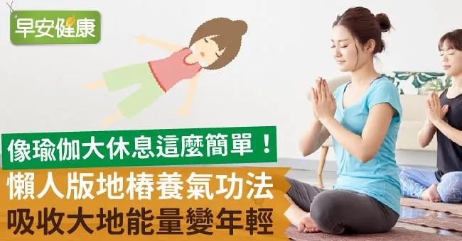 像瑜伽大休息這麼簡單！懶人版地樁養氣功法，吸收大地能量變年輕