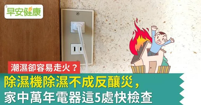 潮濕卻容易走火？除濕機除濕不成反釀災，家中萬年電器這5處快檢查