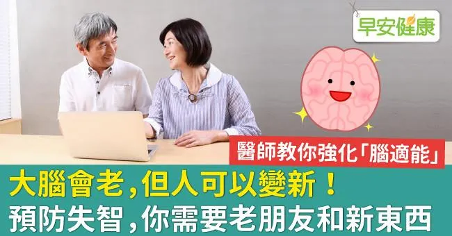 大腦會老，但人可以變新！預防失智，你需要老朋友和新東西