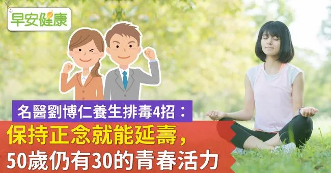 名醫劉博仁養生排毒4招：保持正念就能延壽，50歲仍有30的青春活力