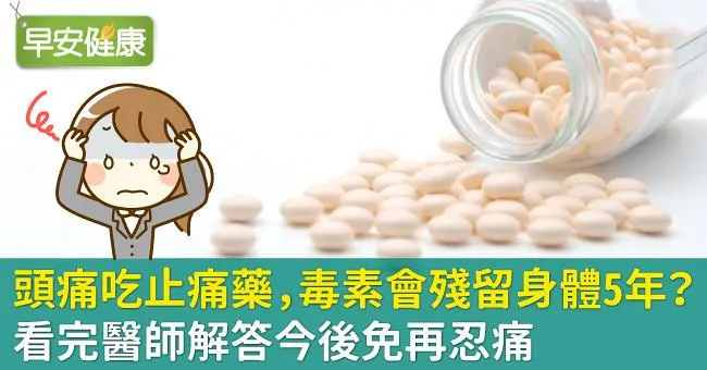 頭痛吃止痛藥，毒素會殘留身體5年？看完醫師解答今後免再忍痛