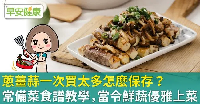 蔥薑蒜一次買太多怎麼保存？常備菜食譜教學，當令鮮蔬優雅上菜
