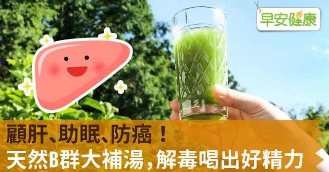 顧肝、助眠、防癌！天然B群大補湯，解毒喝出好精力