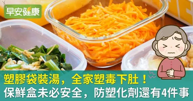 塑膠袋裝湯，全家塑毒下肚！保鮮盒未必安全，防塑化劑還有4件事