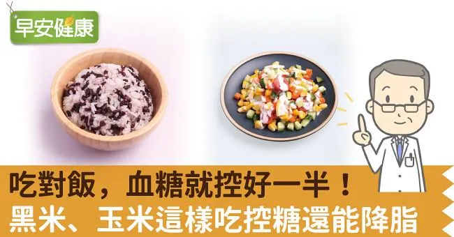 吃對飯，血糖就控好一半！黑米、玉米這樣吃控糖還能降脂