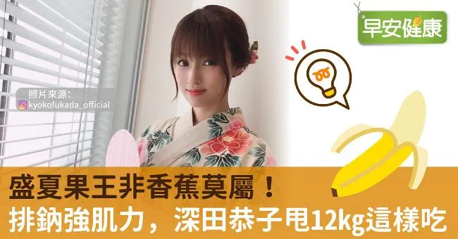 盛夏果王非香蕉莫屬！排鈉強肌力，深田恭子甩12kg這樣吃