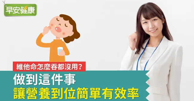 維他命怎麼吞都沒用？做到這件事，讓營養到位簡單有效率
