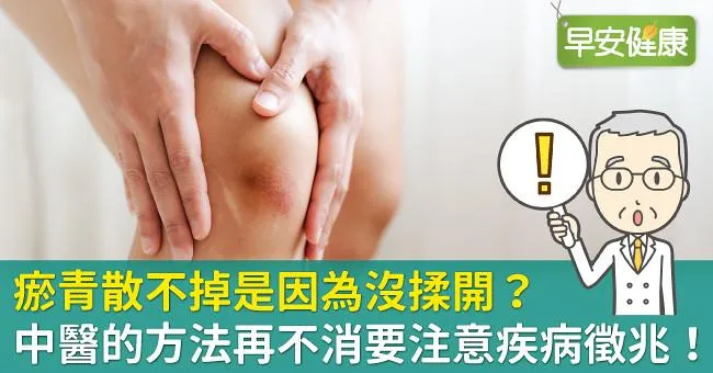 瘀青散不掉是因為沒揉開？中醫的方法再不消要注意疾病徵兆！